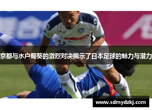 京都与水户蜀葵的激烈对决揭示了日本足球的魅力与潜力
