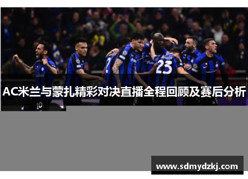 AC米兰与蒙扎精彩对决直播全程回顾及赛后分析