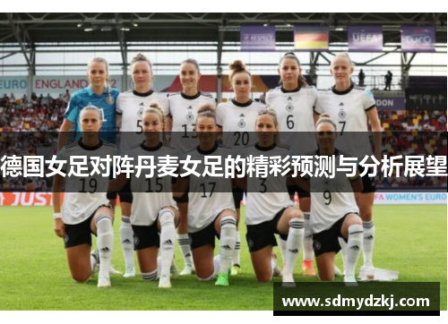 德国女足对阵丹麦女足的精彩预测与分析展望