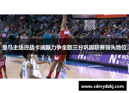 皇马主场迎战卡迪斯力争全取三分巩固联赛领先地位