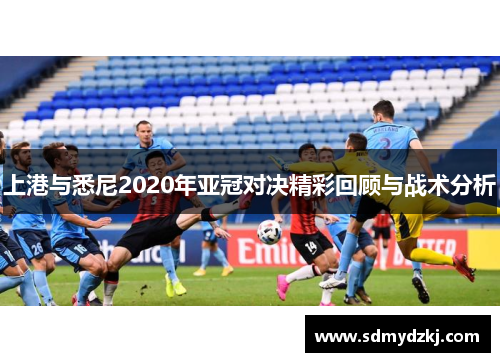 上港与悉尼2020年亚冠对决精彩回顾与战术分析