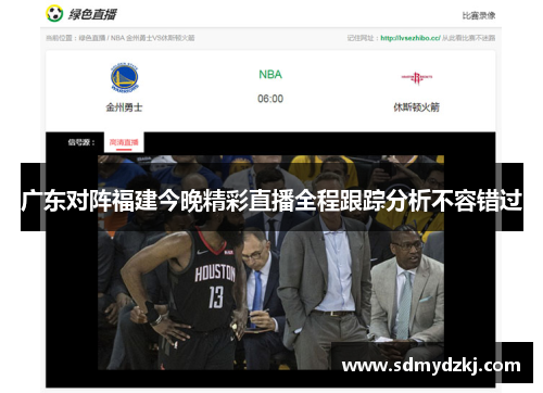 广东对阵福建今晚精彩直播全程跟踪分析不容错过
