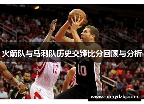 火箭队与马刺队历史交锋比分回顾与分析