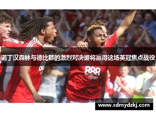 诺丁汉森林与德比郡的激烈对决谁将赢得这场英冠焦点战役