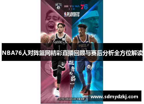 NBA76人对阵篮网精彩直播回顾与赛后分析全方位解读