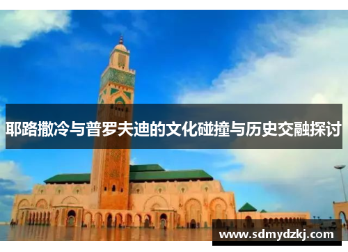 耶路撒冷与普罗夫迪的文化碰撞与历史交融探讨