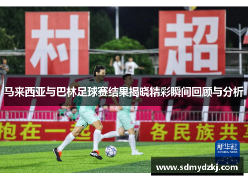 马来西亚与巴林足球赛结果揭晓精彩瞬间回顾与分析