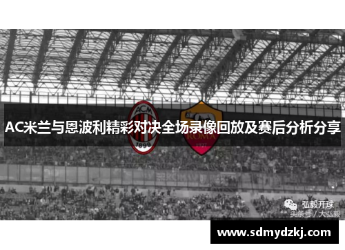AC米兰与恩波利精彩对决全场录像回放及赛后分析分享