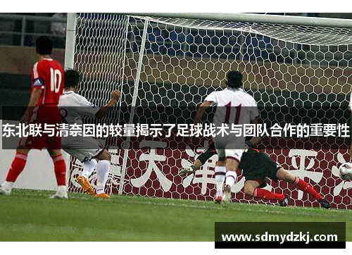 东北联与清奈因的较量揭示了足球战术与团队合作的重要性
