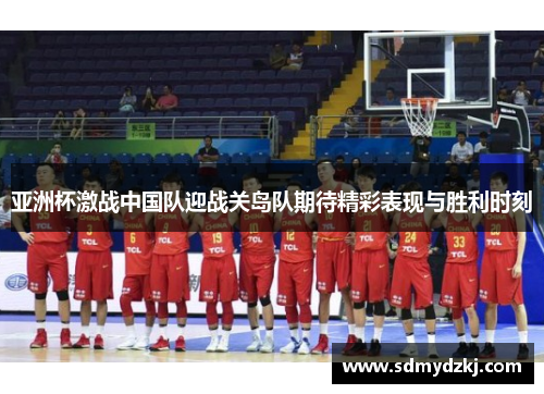 亚洲杯激战中国队迎战关岛队期待精彩表现与胜利时刻