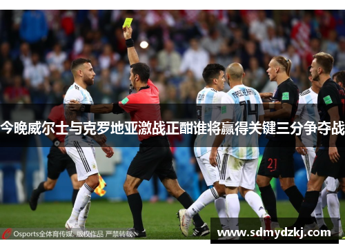 今晚威尔士与克罗地亚激战正酣谁将赢得关键三分争夺战