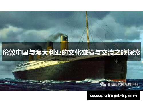 伦敦中国与澳大利亚的文化碰撞与交流之旅探索