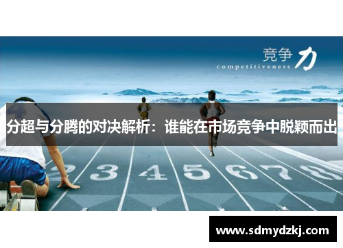 分超与分腾的对决解析：谁能在市场竞争中脱颖而出