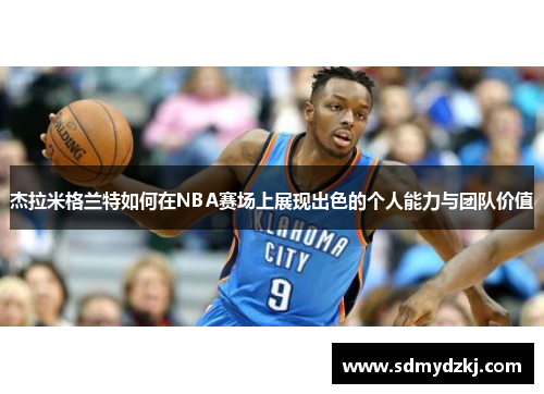杰拉米格兰特如何在NBA赛场上展现出色的个人能力与团队价值
