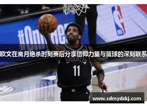 欧文在斋月绝杀时刻赛后分享信仰力量与篮球的深刻联系
