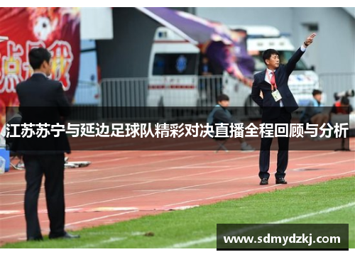 江苏苏宁与延边足球队精彩对决直播全程回顾与分析