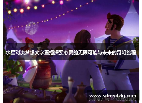 水星对决梦想文字直播探索心灵的无限可能与未来的奇幻旅程